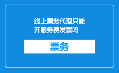 線上票務(wù)代理只能開(kāi)服務(wù)費(fèi)發(fā)票嗎？一文解答票務(wù)代理服務(wù)的發(fā)票規(guī)則